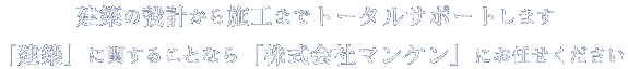 建築の設計から施工までトータルサポートします。「建築」に関することなら「株式会社マンケン」にお任せください